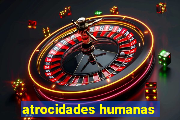 atrocidades humanas